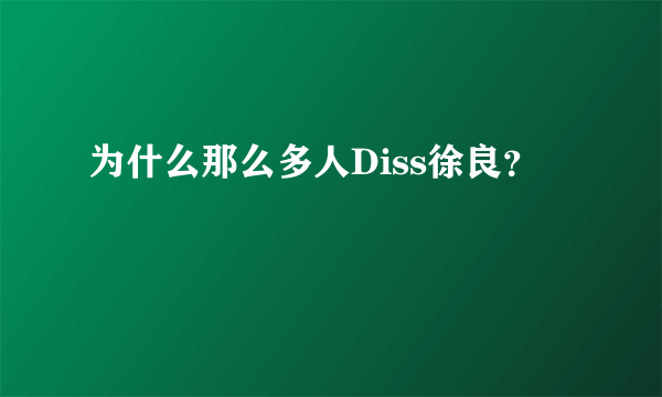 为什么那么多人Diss徐良？