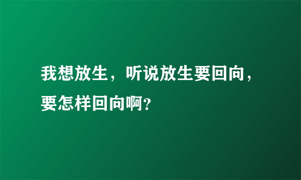 我想放生，听说放生要回向，要怎样回向啊？