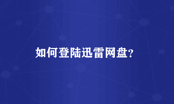 如何登陆迅雷网盘？