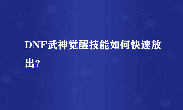 DNF武神觉醒技能如何快速放出？