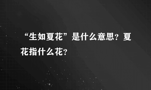 “生如夏花”是什么意思？夏花指什么花？