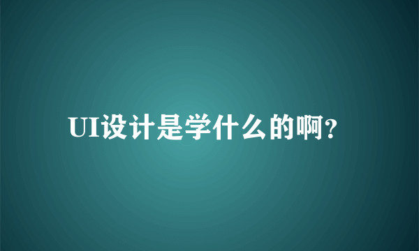 UI设计是学什么的啊？