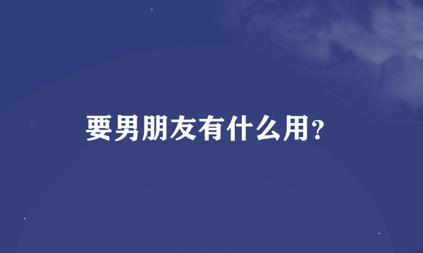 要男朋友有什么用？