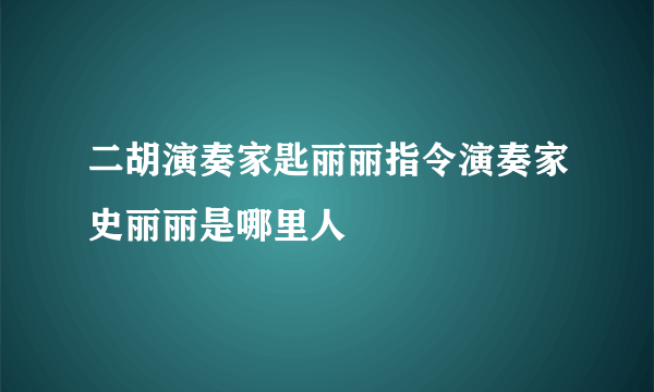 二胡演奏家匙丽丽指令演奏家史丽丽是哪里人