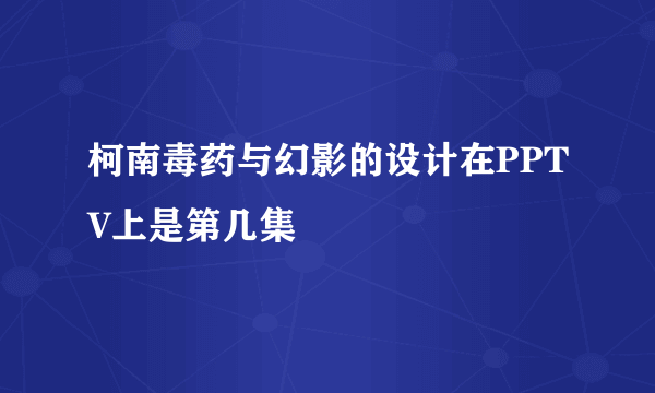 柯南毒药与幻影的设计在PPTV上是第几集