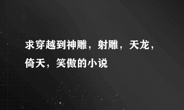 求穿越到神雕，射雕，天龙，倚天，笑傲的小说