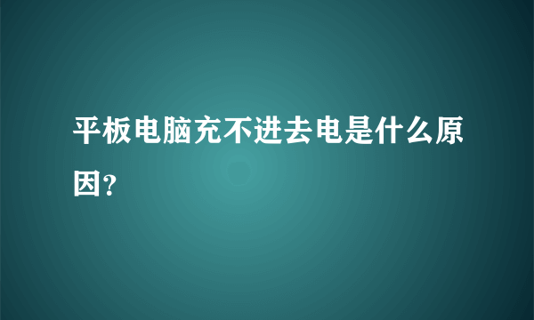 平板电脑充不进去电是什么原因？