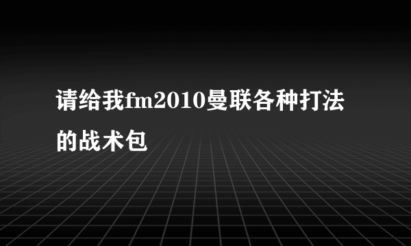 请给我fm2010曼联各种打法的战术包