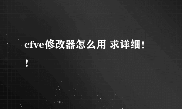 cfve修改器怎么用 求详细！！