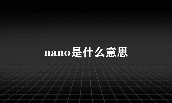 nano是什么意思