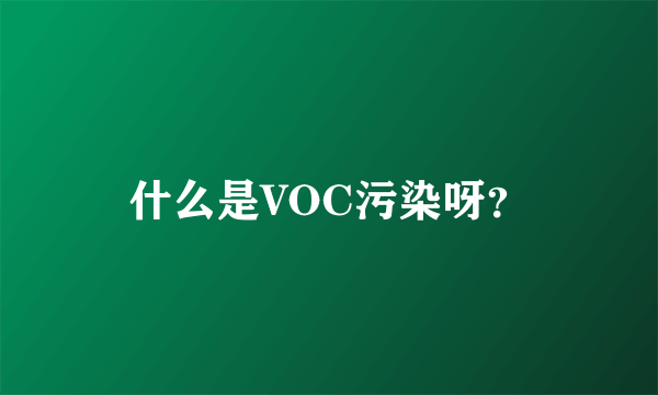 什么是VOC污染呀？