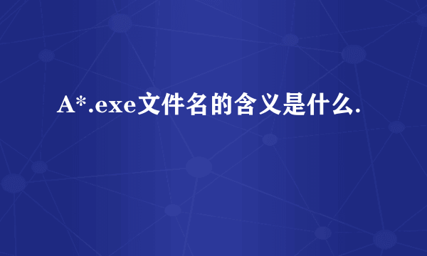 A*.exe文件名的含义是什么.