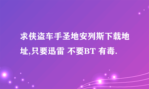 求侠盗车手圣地安列斯下载地址,只要迅雷 不要BT 有毒.