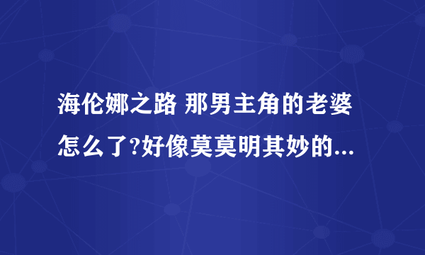 海伦娜之路 那男主角的老婆怎么了?好像莫莫明其妙的跟了那凶手了?