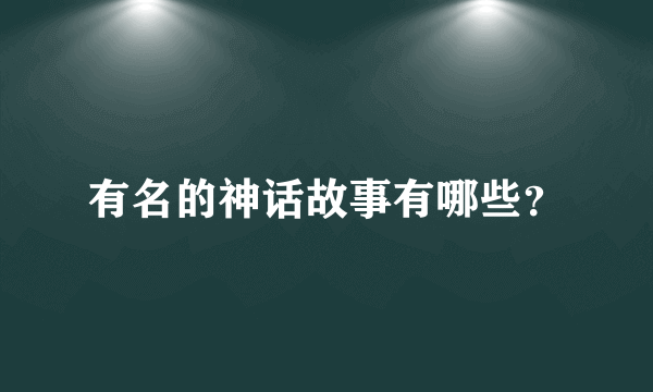 有名的神话故事有哪些？