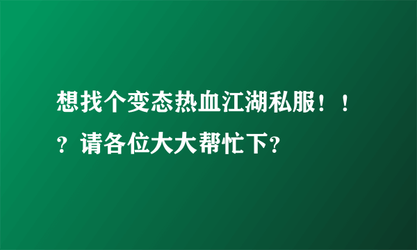 想找个变态热血江湖私服！！？请各位大大帮忙下？