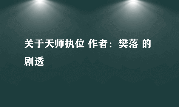 关于天师执位 作者：樊落 的剧透