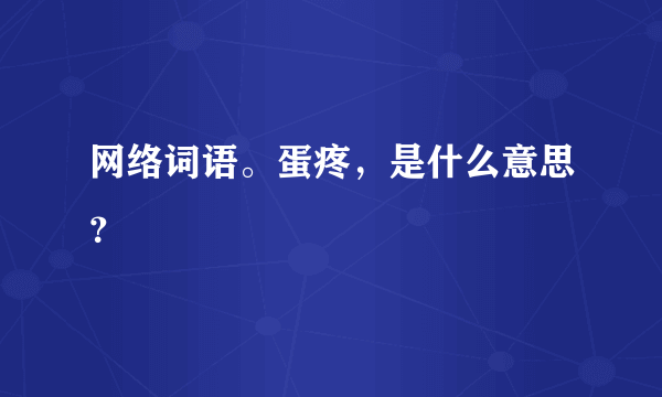 网络词语。蛋疼，是什么意思？