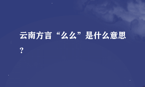 云南方言“么么”是什么意思？