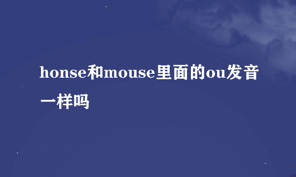 honse和mouse里面的ou发音一样吗