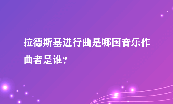 拉德斯基进行曲是哪国音乐作曲者是谁？