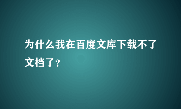 为什么我在百度文库下载不了文档了？