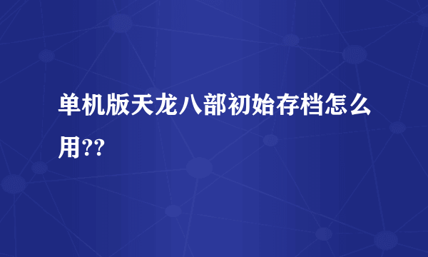 单机版天龙八部初始存档怎么用??