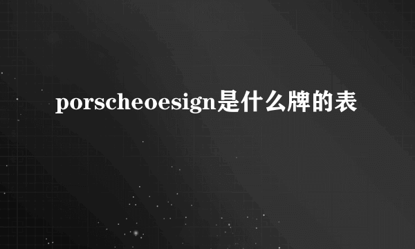 porscheoesign是什么牌的表