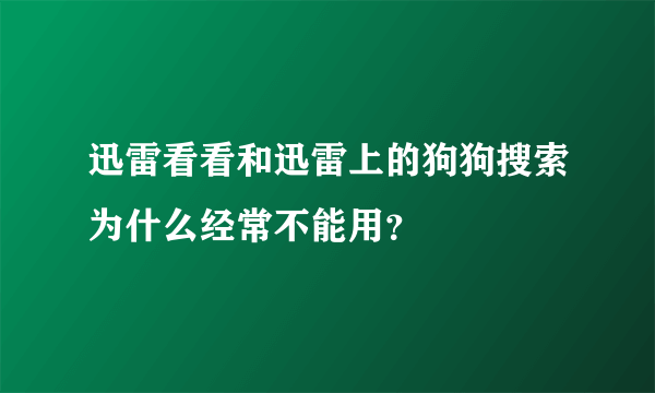 迅雷看看和迅雷上的狗狗搜索为什么经常不能用？