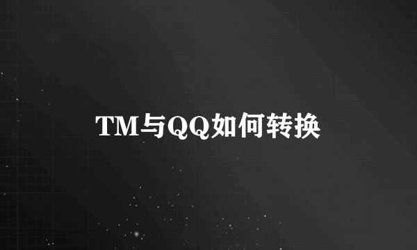 TM与QQ如何转换