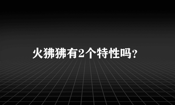 火狒狒有2个特性吗？