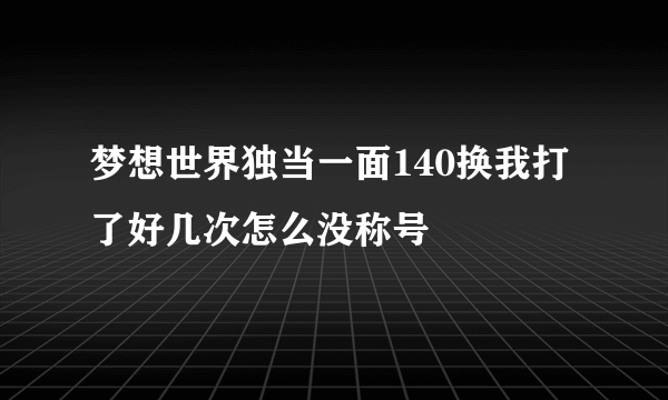 梦想世界独当一面140换我打了好几次怎么没称号