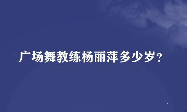 广场舞教练杨丽萍多少岁？