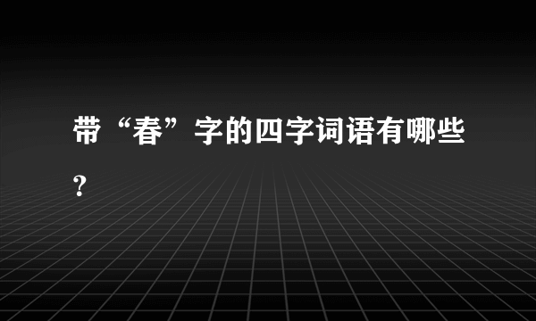 带“春”字的四字词语有哪些？