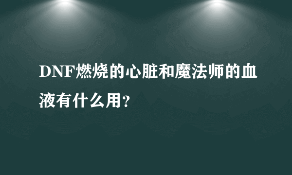 DNF燃烧的心脏和魔法师的血液有什么用？