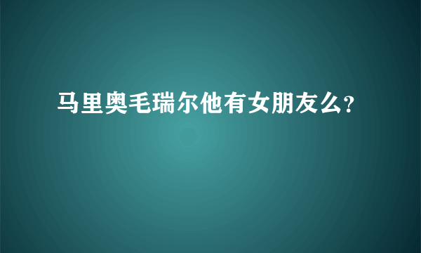 马里奥毛瑞尔他有女朋友么？