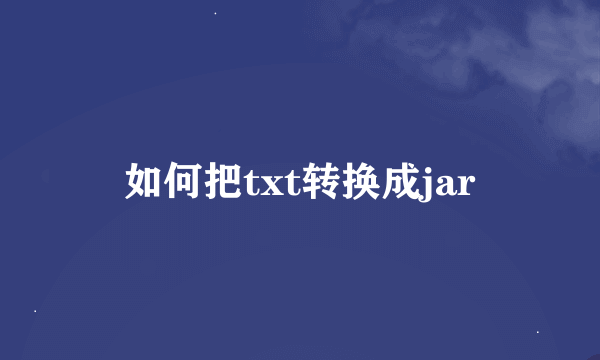 如何把txt转换成jar