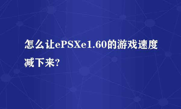 怎么让ePSXe1.60的游戏速度减下来?