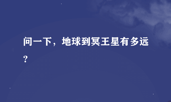 问一下，地球到冥王星有多远？