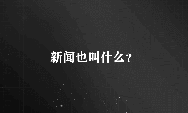 新闻也叫什么？