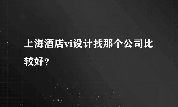 上海酒店vi设计找那个公司比较好？