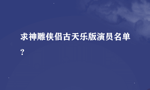 求神雕侠侣古天乐版演员名单？