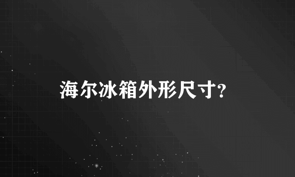 海尔冰箱外形尺寸？