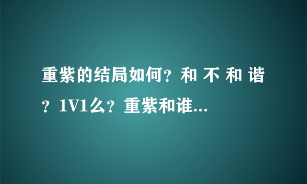 重紫的结局如何？和 不 和 谐？1V1么？重紫和谁在一起？