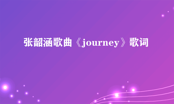 张韶涵歌曲《journey》歌词