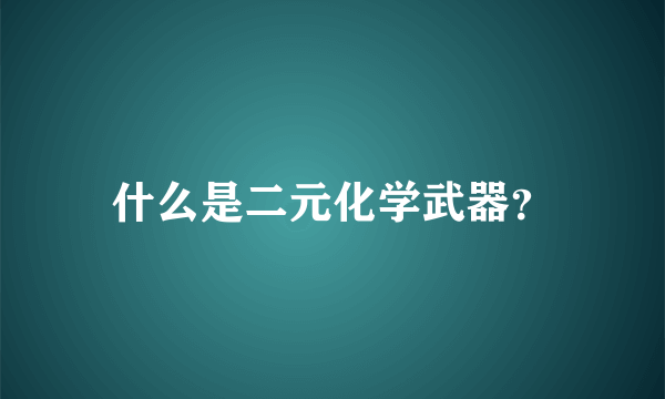 什么是二元化学武器？