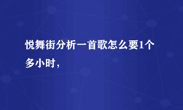 悦舞街分析一首歌怎么要1个多小时，