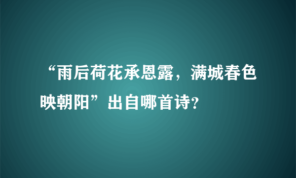 “雨后荷花承恩露，满城春色映朝阳”出自哪首诗？