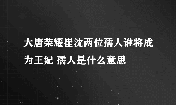 大唐荣耀崔沈两位孺人谁将成为王妃 孺人是什么意思