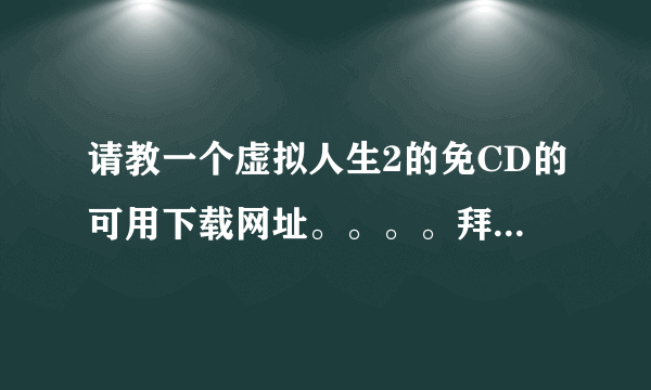 请教一个虚拟人生2的免CD的可用下载网址。。。。拜托各位大神